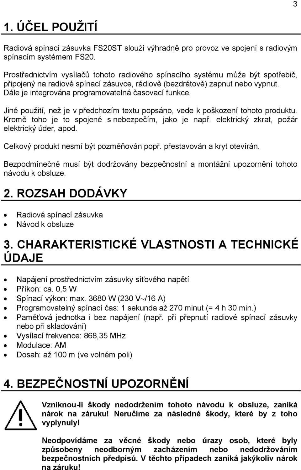 Dále je integrována programovatelná časovací funkce. Jiné použití, než je v předchozím textu popsáno, vede k poškození tohoto produktu. Kromě toho je to spojené s nebezpečím, jako je např.