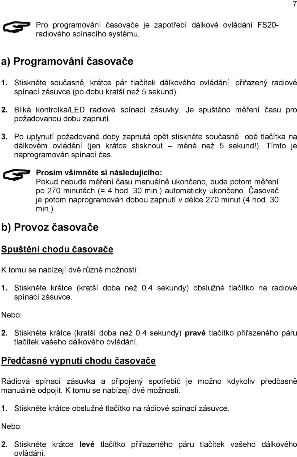 Je spuštěno měření času pro požadovanou dobu zapnutí. 3. Po uplynutí požadované doby zapnutá opět stiskněte současně obě tlačítka na dálkovém ovládání (jen krátce stisknout méně než 5 sekund!).