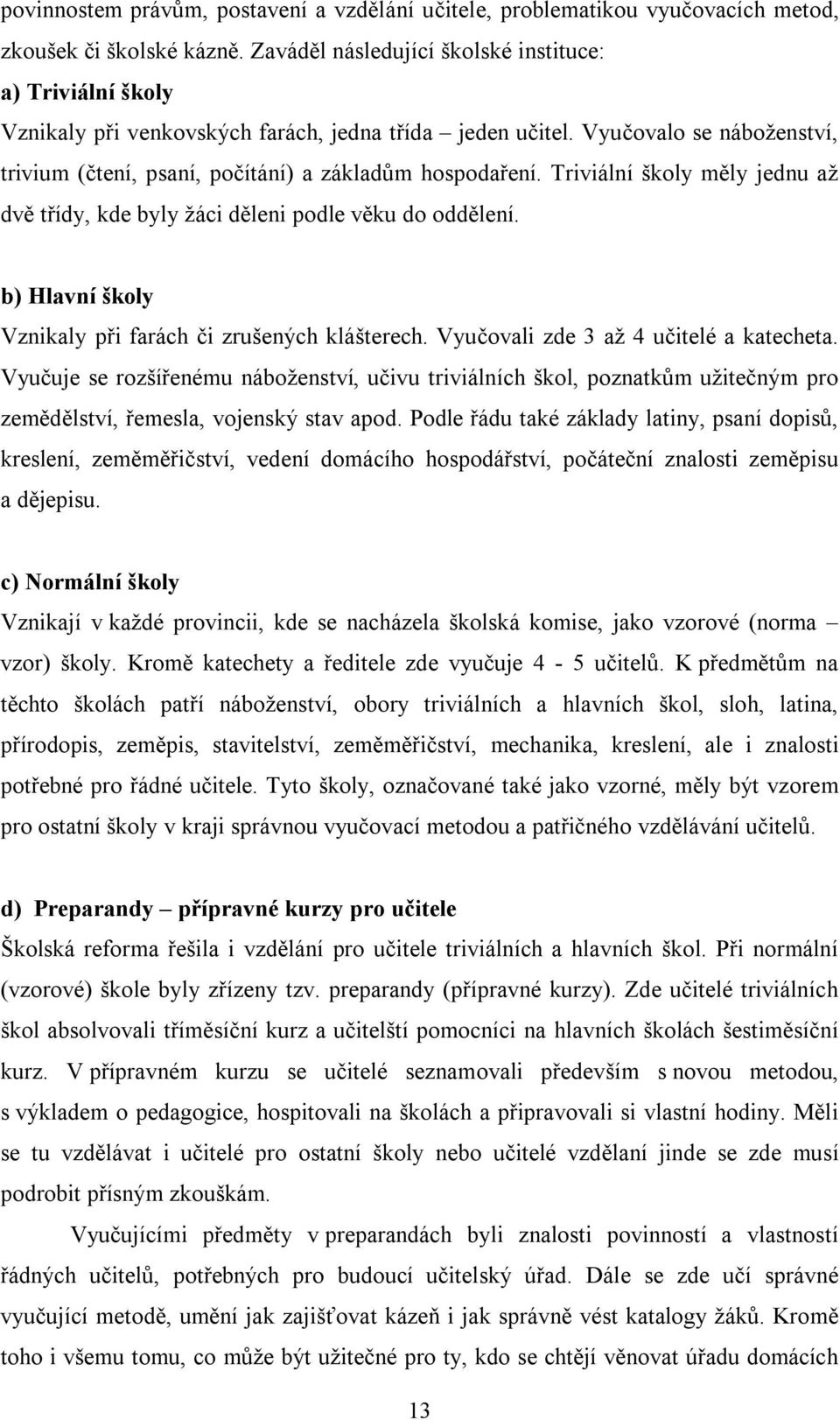 Triviální školy měly jednu až dvě třídy, kde byly žáci děleni podle věku do oddělení. b) Hlavní školy Vznikaly při farách či zrušených klášterech. Vyučovali zde 3 až 4 učitelé a katecheta.