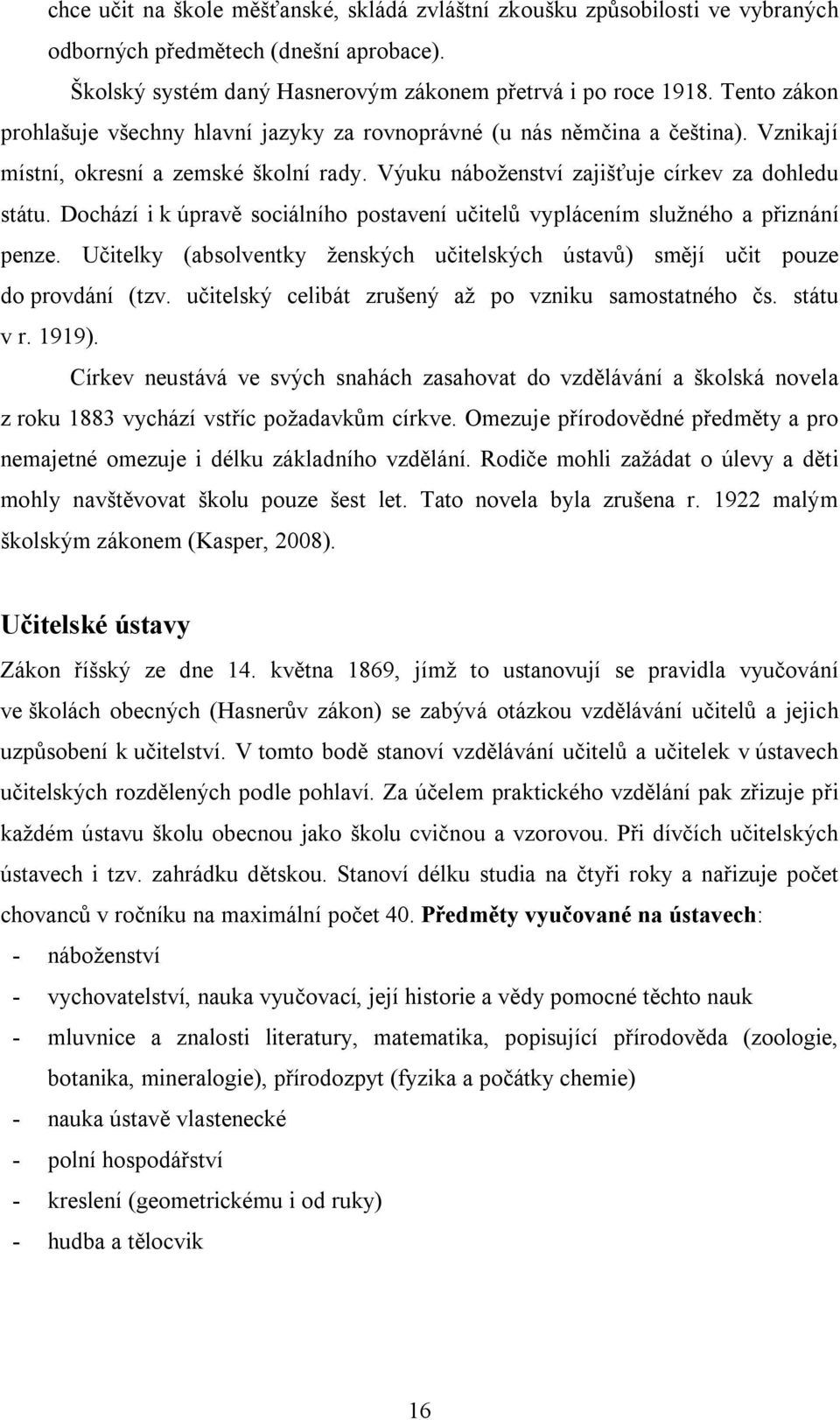 Dochází i k úpravě sociálního postavení učitelů vyplácením služného a přiznání penze. Učitelky (absolventky ženských učitelských ústavů) smějí učit pouze do provdání (tzv.