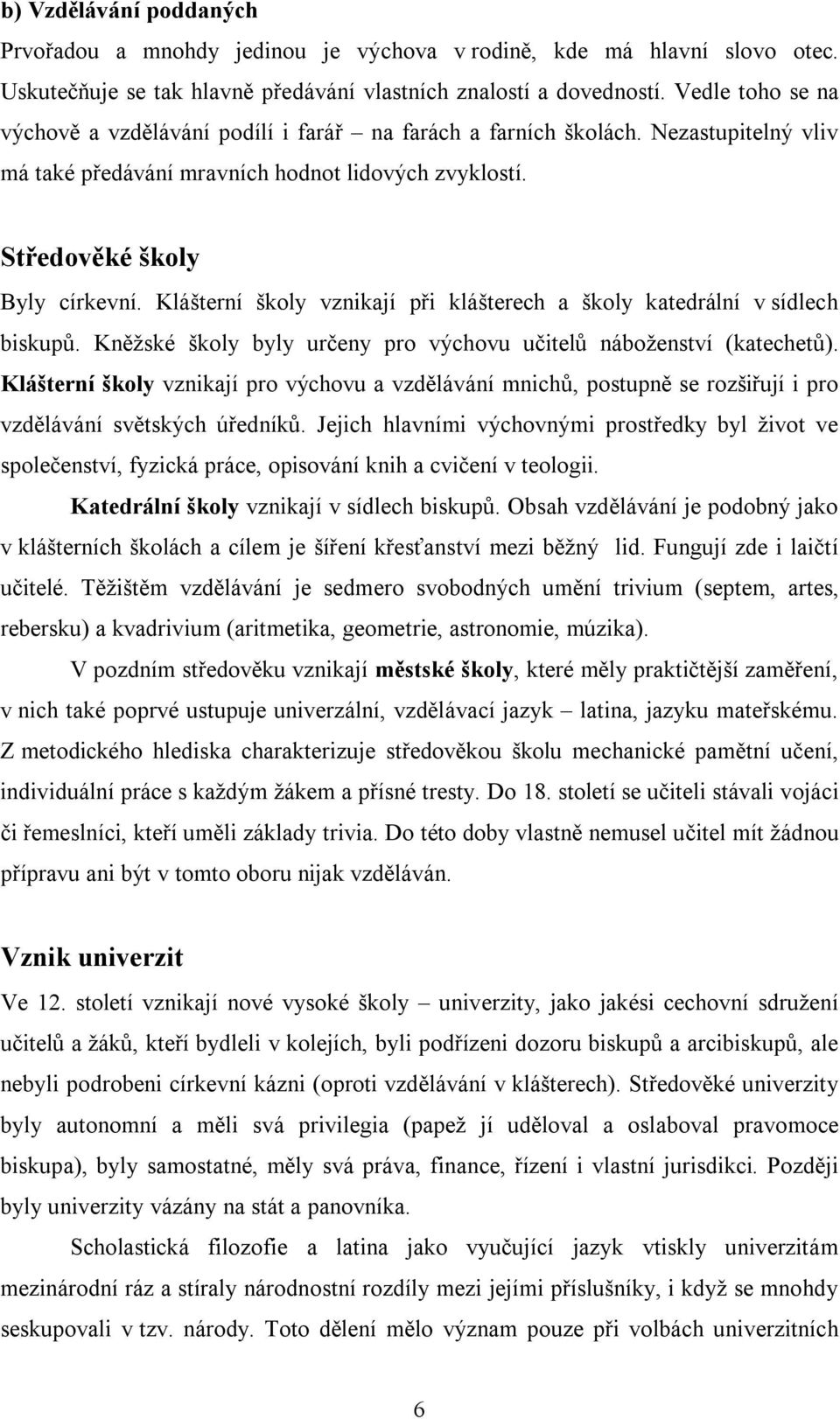 Klášterní školy vznikají při klášterech a školy katedrální v sídlech biskupů. Kněžské školy byly určeny pro výchovu učitelů náboženství (katechetů).