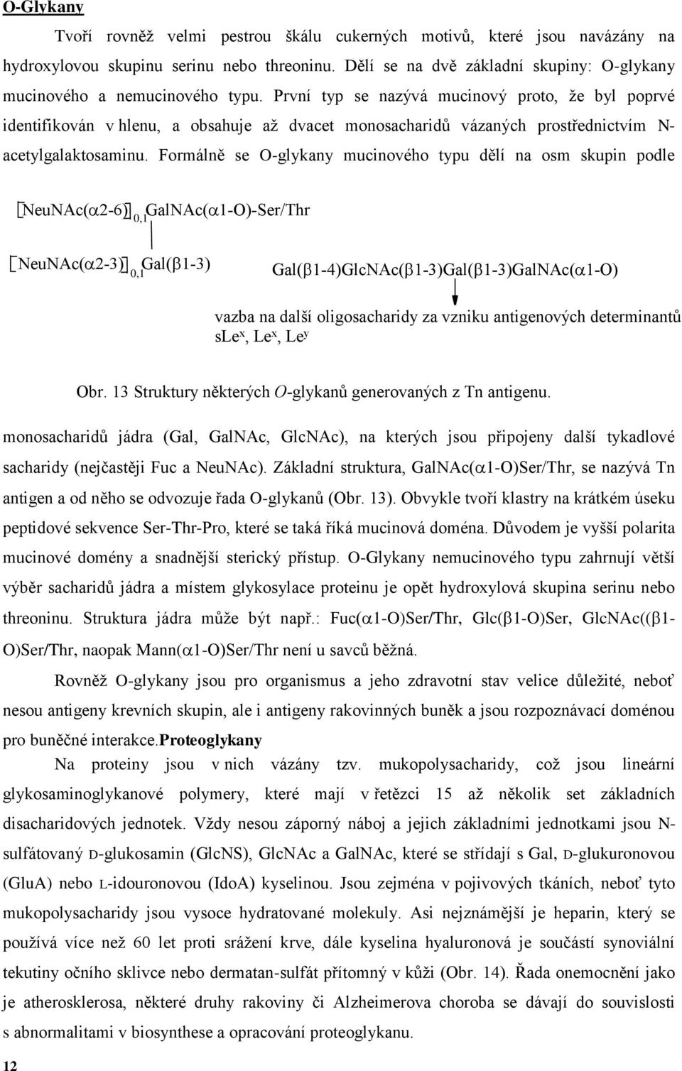 Formálně se glykany mucinového typu dělí na osm skupin podle NeuNAc( 26) 0,1 GalNAc( 1)Ser/Thr NeuNAc( 23) Gal( 13) 0,1 Gal( 14)GlcNAc( 13)Gal( 13)GalNAc( 1) Ser/Thr vazba na další oligosacharidy za