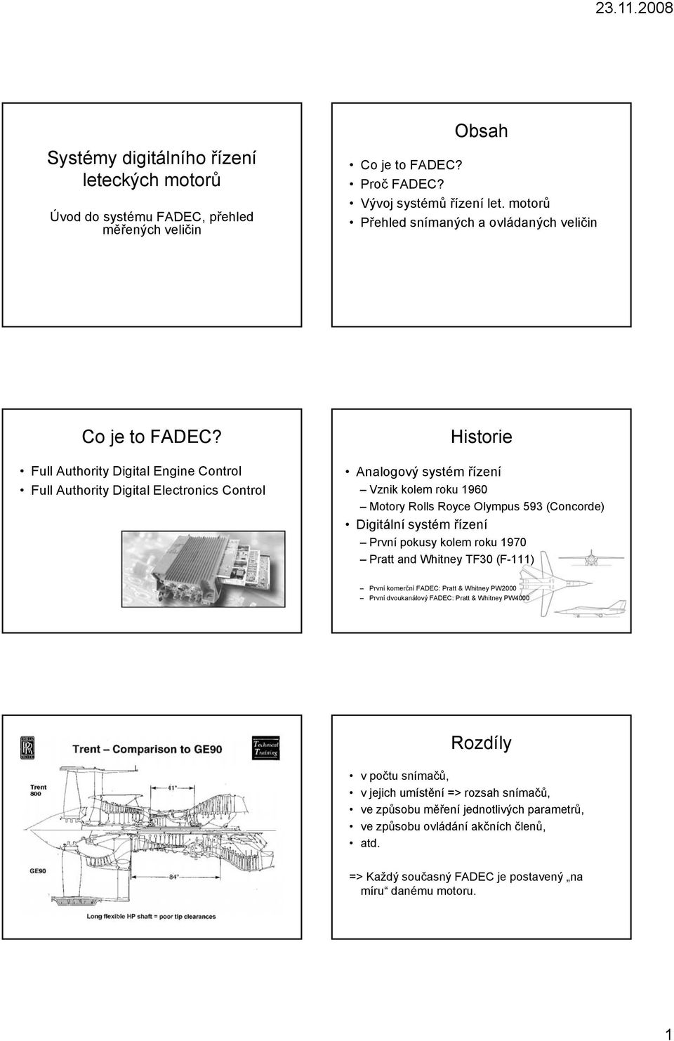 Full Authority Digital Engine Control Full Authority Digital Electronics Control Historie Analogový systém řízení Vznik kolem roku 1960 y Rolls Royce Olympus 593 (Concorde) Digitální itál systém