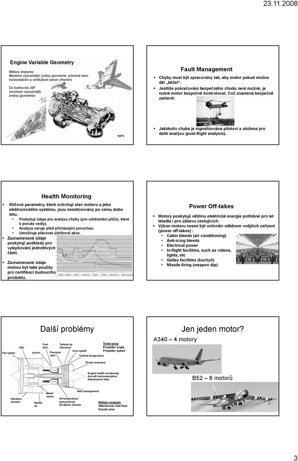 2008 Engine Variable Geometry Military airplanes Mnohem význačnější změny geometrie: přechod mezi horizontálním a vertikálním tahem (Harrier) Do budoucna JSF (mnohem význačnější změny geometrie)