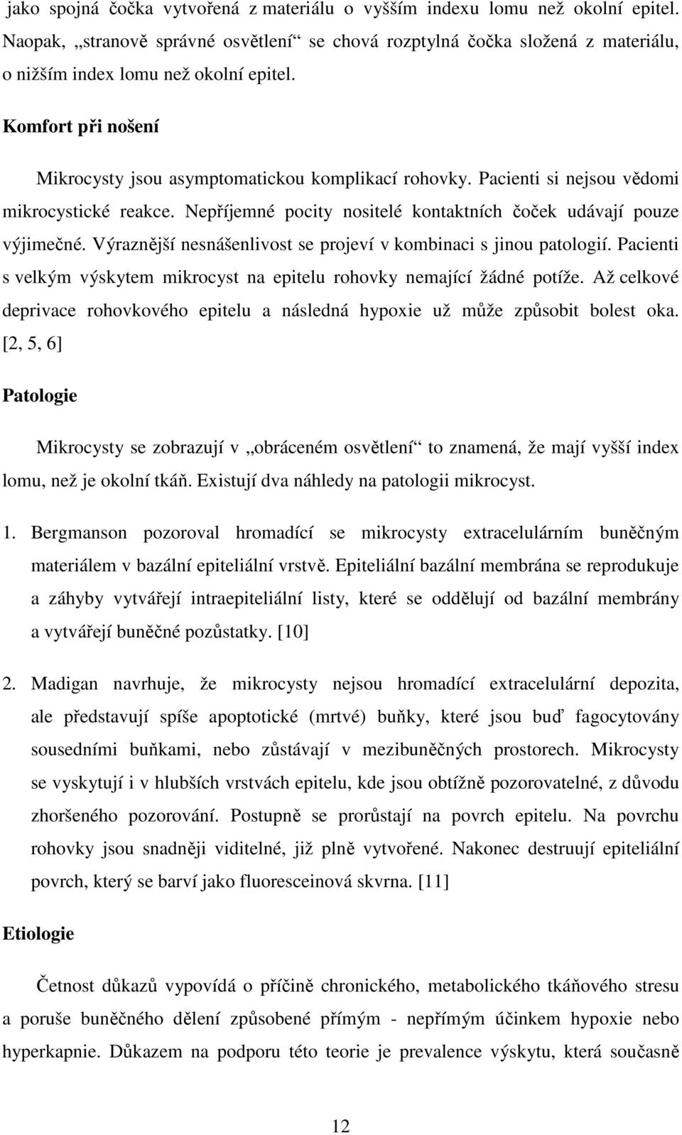 Výraznější nesnášenlivost se projeví v kombinaci s jinou patologií. Pacienti s velkým výskytem mikrocyst na epitelu rohovky nemající žádné potíže.
