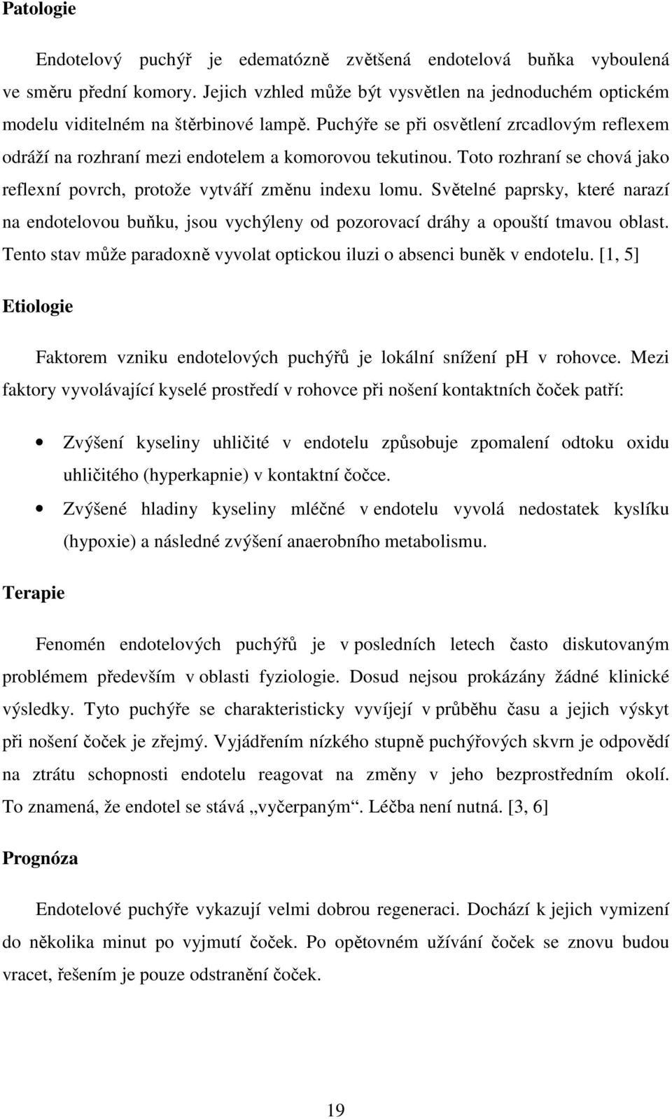 Světelné paprsky, které narazí na endotelovou buňku, jsou vychýleny od pozorovací dráhy a opouští tmavou oblast. Tento stav může paradoxně vyvolat optickou iluzi o absenci buněk v endotelu.