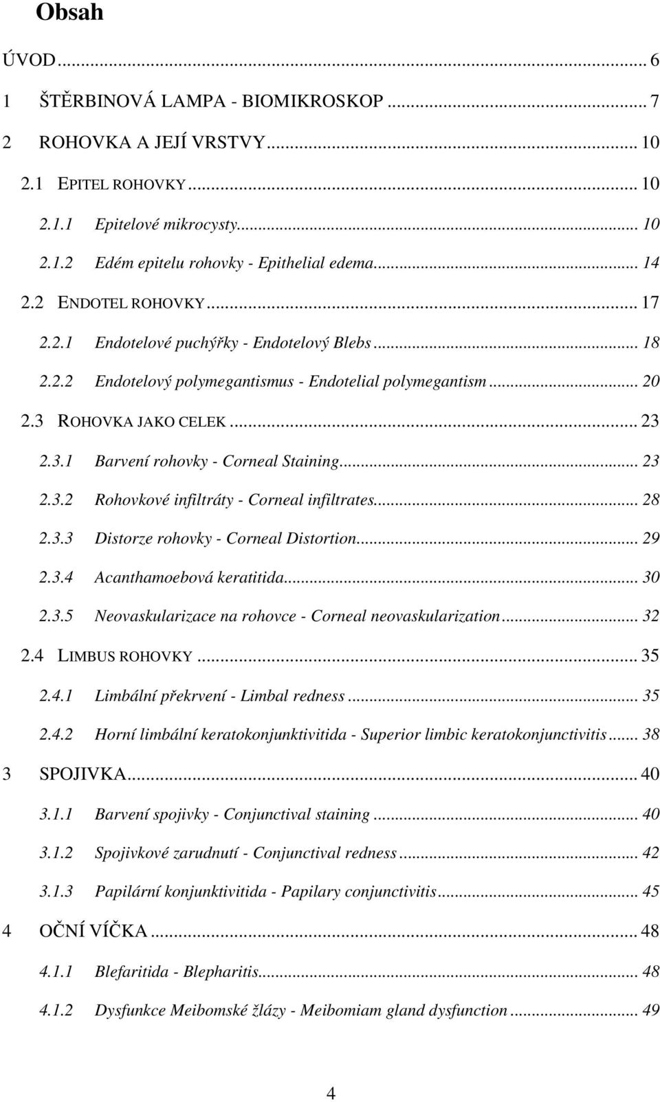 .. 23 2.3.2 Rohovkové infiltráty - Corneal infiltrates... 28 2.3.3 Distorze rohovky - Corneal Distortion... 29 2.3.4 Acanthamoebová keratitida... 30 2.3.5 Neovaskularizace na rohovce - Corneal neovaskularization.