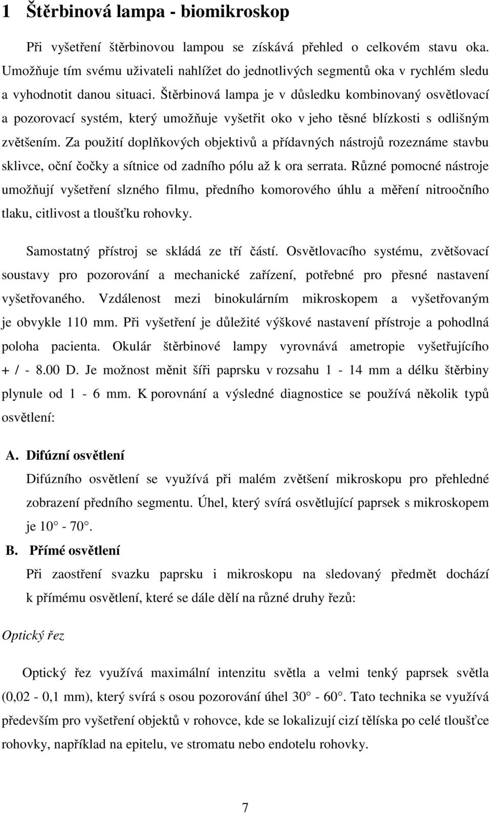 Štěrbinová lampa je v důsledku kombinovaný osvětlovací a pozorovací systém, který umožňuje vyšetřit oko v jeho těsné blízkosti s odlišným zvětšením.