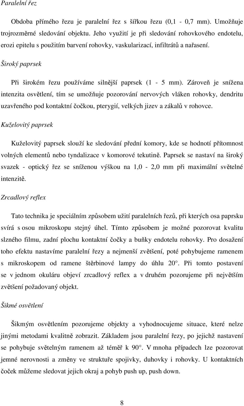 Zároveň je snížena intenzita osvětlení, tím se umožňuje pozorování nervových vláken rohovky, dendritu uzavřeného pod kontaktní čočkou, pterygií, velkých jizev a zákalů v rohovce.