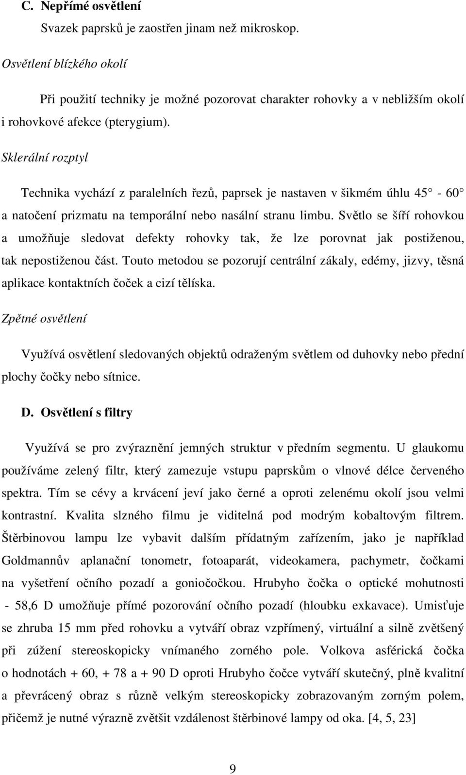 Sklerální rozptyl Technika vychází z paralelních řezů, paprsek je nastaven v šikmém úhlu 45-60 a natočení prizmatu na temporální nebo nasální stranu limbu.