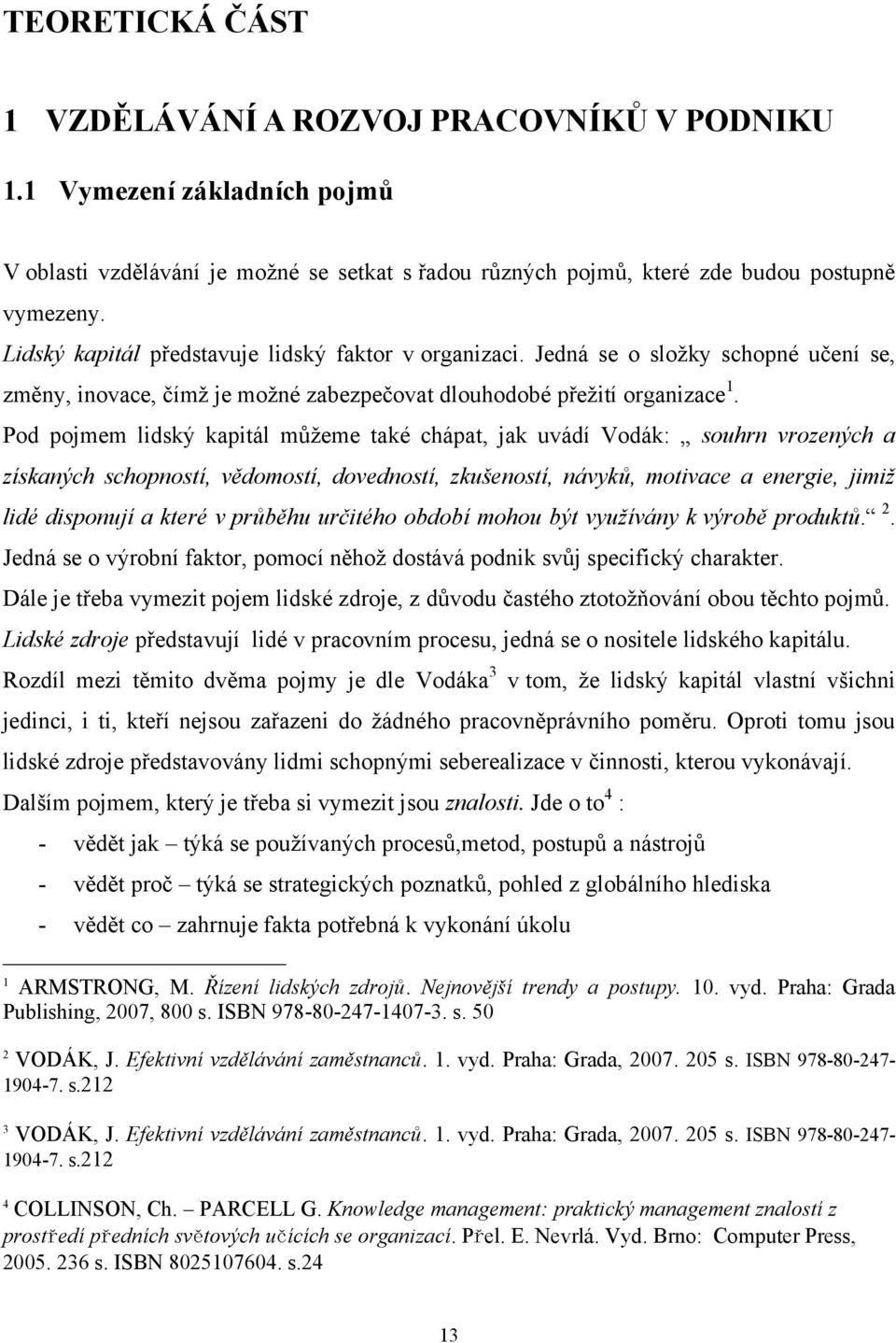 Pod pojmem lidský kapitál můţeme také chápat, jak uvádí Vodák: souhrn vrozených a získaných schopností, vědomostí, dovedností, zkušeností, návyků, motivace a energie, jimiž lidé disponují a které v