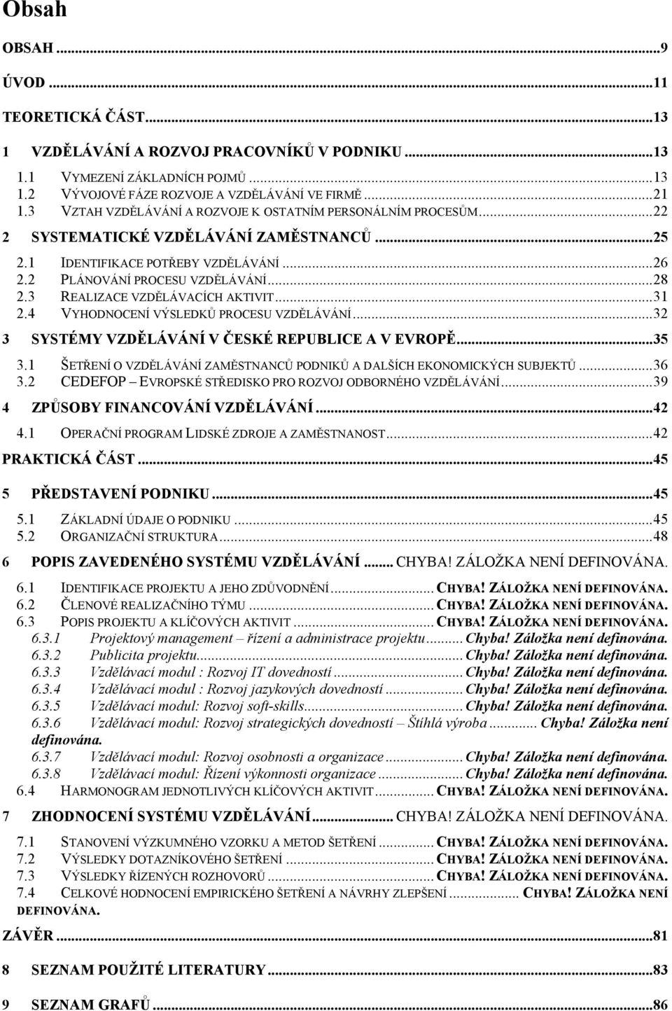 3 REALIZACE VZDĚLÁVACÍCH AKTIVIT... 31 2.4 VYHODNOCENÍ VÝSLEDKŮ PROCESU VZDĚLÁVÁNÍ... 32 3 SYSTÉMY VZDĚLÁVÁNÍ V ČESKÉ REPUBLICE A V EVROPĚ... 35 3.