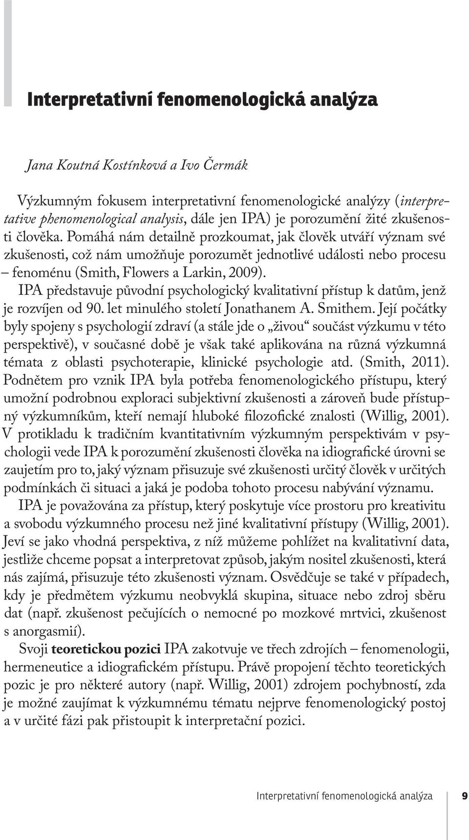 IPA představuje původní psychologický kvalitativní přístup k datům, jenž je rozvíjen od 90. let minulého století Jonathanem A. Smithem.