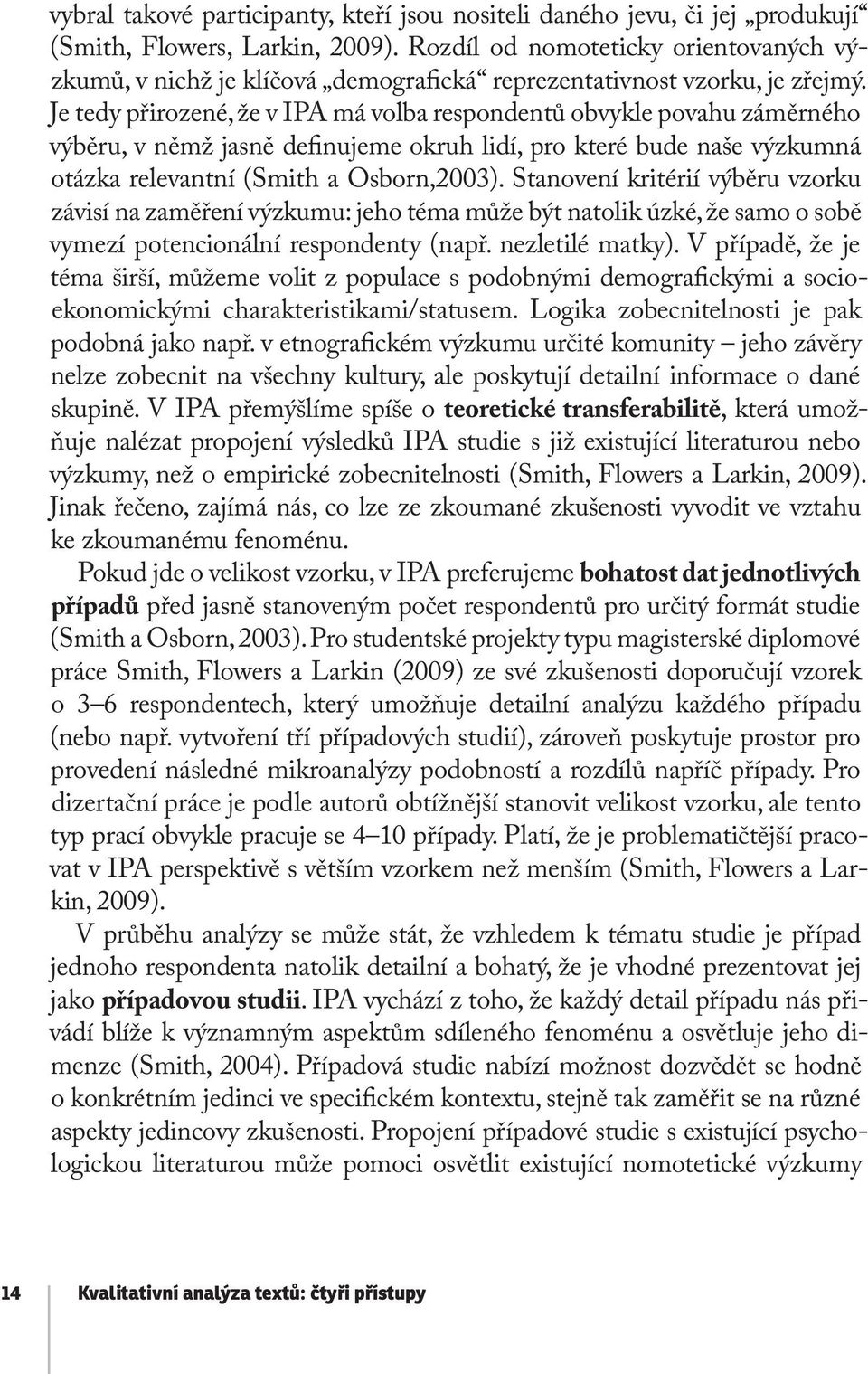 Je tedy přirozené, že v IPA má volba respondentů obvykle povahu záměrného výběru, v němž jasně definujeme okruh lidí, pro které bude naše výzkumná otázka relevantní (Smith a Osborn,2003).