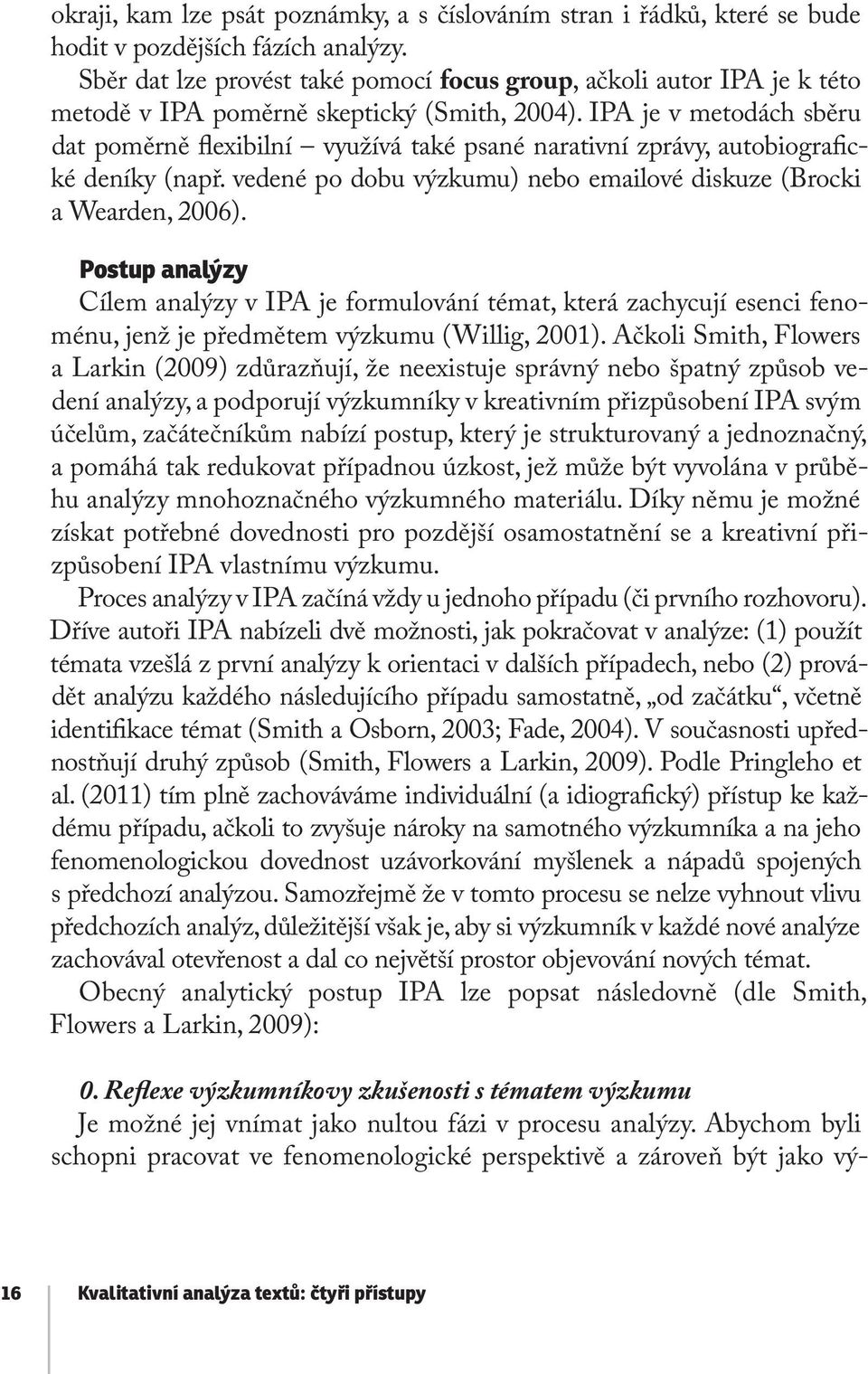 IPA je v metodách sběru dat poměrně flexibilní využívá také psané narativní zprávy, autobiografické deníky (např. vedené po dobu výzkumu) nebo emailové diskuze (Brocki a Wearden, 2006).