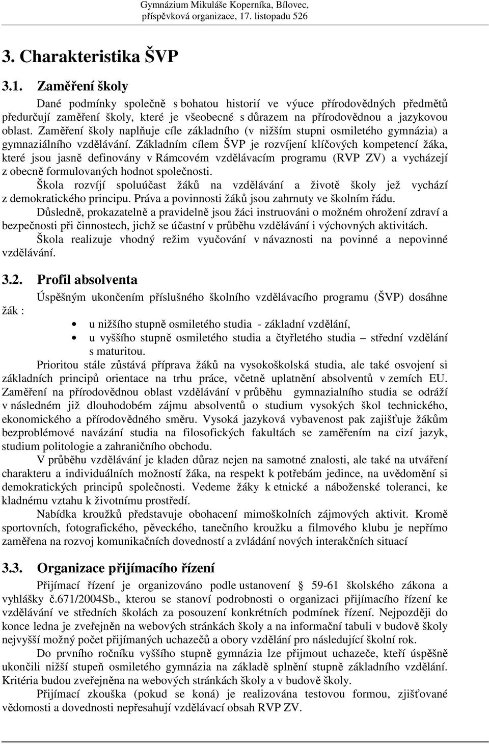 Základním cílem ŠVP je rozvíjení klíových kompetencí žáka, které jsou jasn definovány v Rámcovém vzdlávacím programu (RVP ZV) a vycházejí z obecn formulovaných hodnot spolenosti.