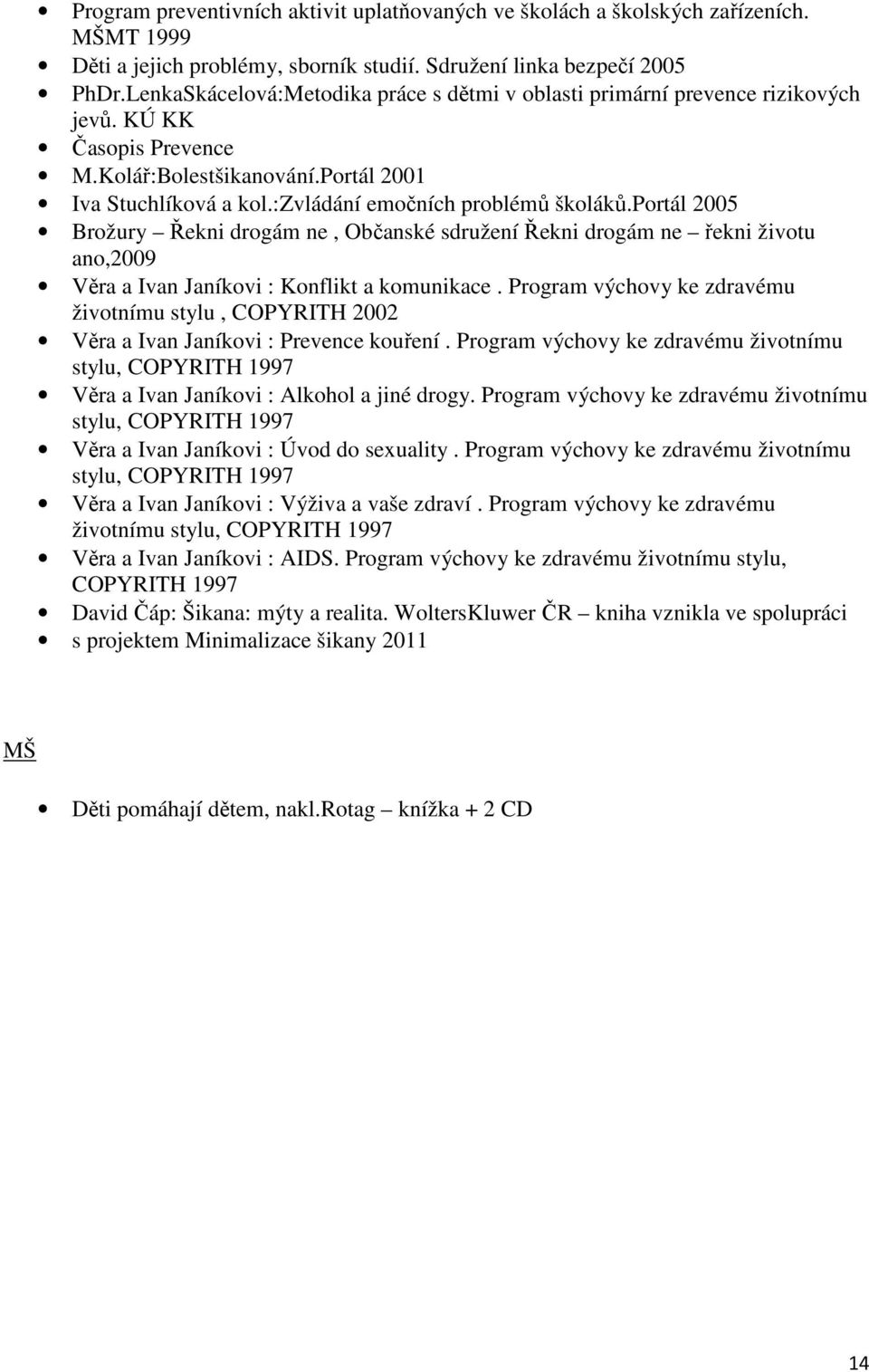 :zvládání emočních problémů školáků.portál 2005 Brožury Řekni drogám ne, Občanské sdružení Řekni drogám ne řekni životu ano,2009 Věra a Ivan Janíkovi : Konflikt a komunikace.