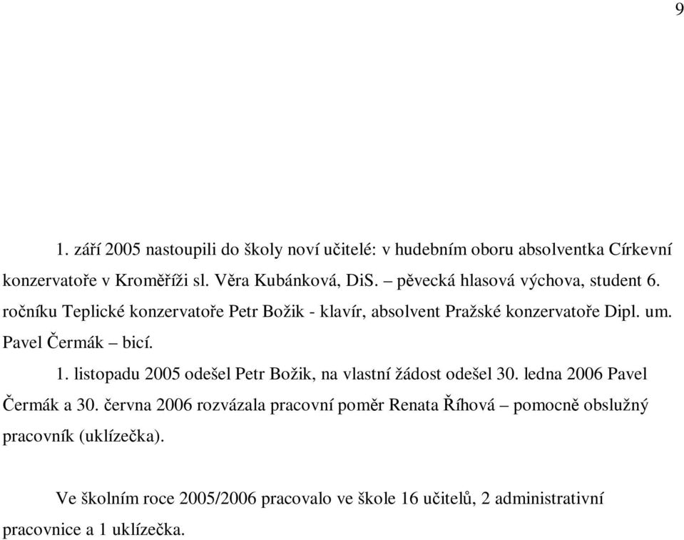 Pavel ermák bicí. 1. listopadu 2005 odešel Petr Božik, na vlastní žádost odešel 30. ledna 2006 Pavel ermák a 30.