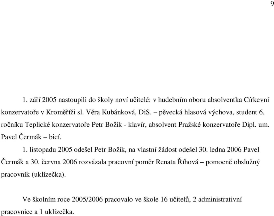 Pavel ermák bicí. 1. listopadu 2005 odešel Petr Božik, na vlastní žádost odešel 30. ledna 2006 Pavel ermák a 30.