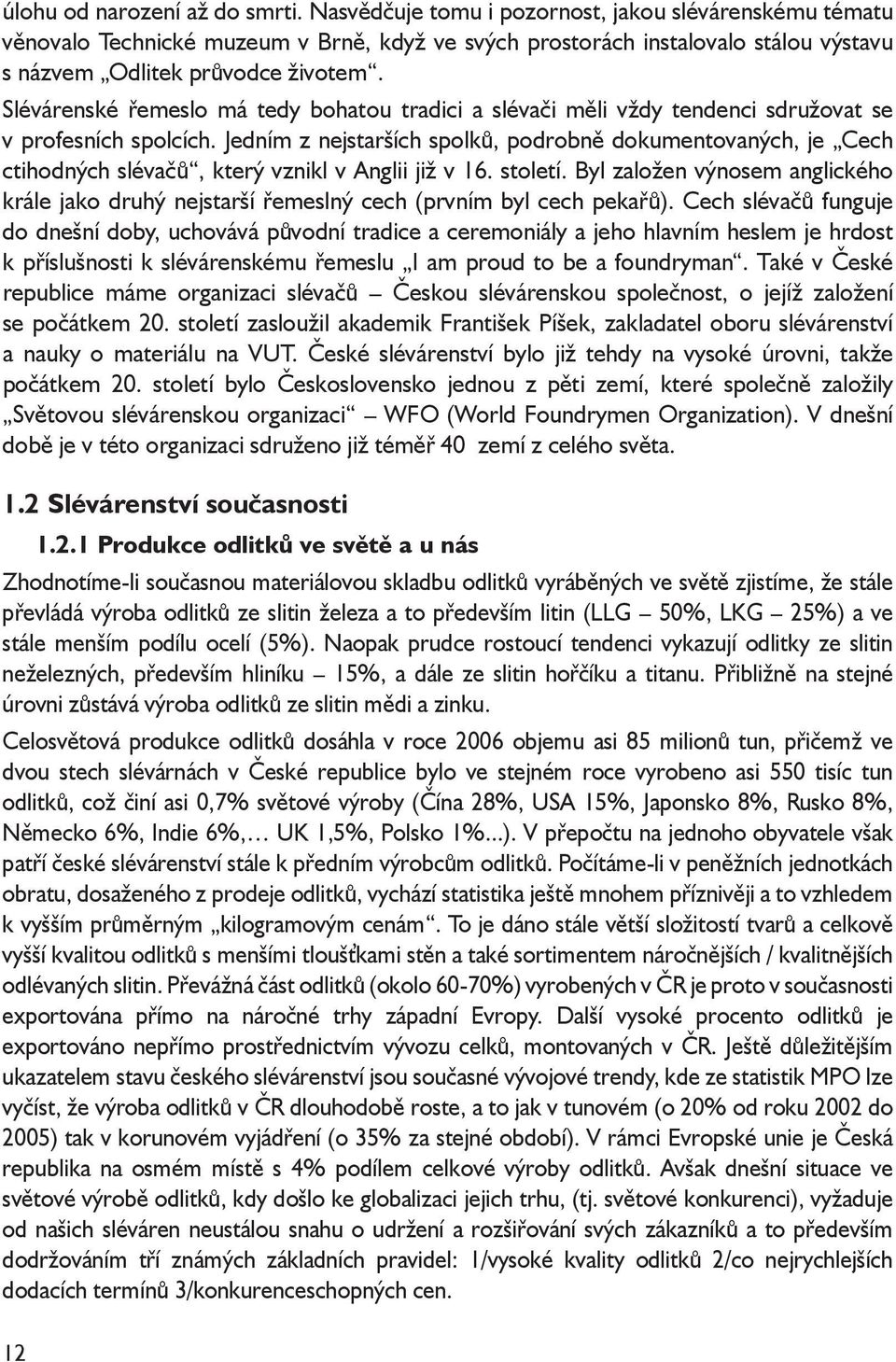 Slévárenské řemeslo má tedy bohatou tradici a slévači měli vždy tendenci sdružovat se v profesních spolcích.