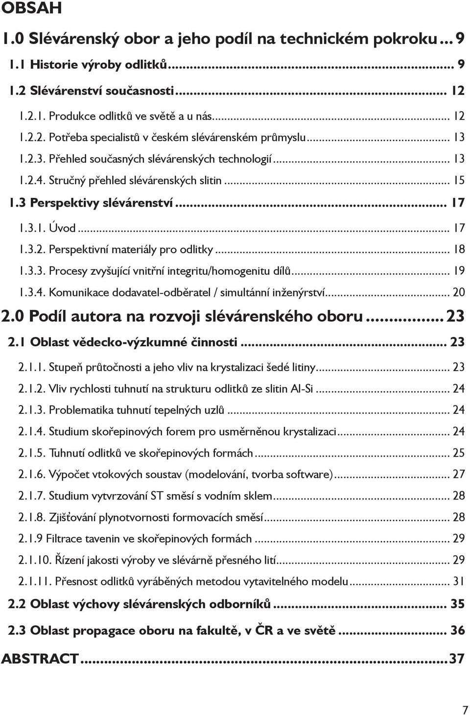 .. 18 1.3.3. Procesy zvyšující vnitřní integritu/homogenitu dílů... 19 1.3.4. Komunikace dodavatel-odběratel / simultánní inženýrství... 20 2.0 Podíl autora na rozvoji slévárenského oboru... 23 2.