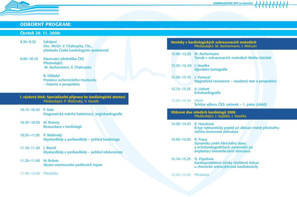 Kala Diagnostická srdeční katetrizace, angiokardiografie 10.35 10.50 M. Branny Resuscitace v kardiologii 10.55 11.05 P. Widimský Myokarditidy a perikarditidy pohled kardiologa 11.10 11.20 J.