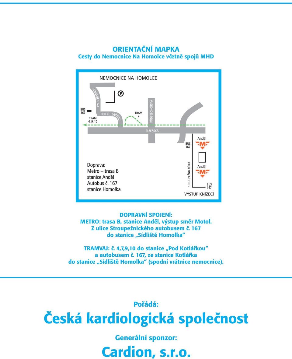 167 do stanice Sídliště Homolka TRAMVAJ: č. 4,7,9,10 do stanice Pod Kotlářkou a autobusem č.