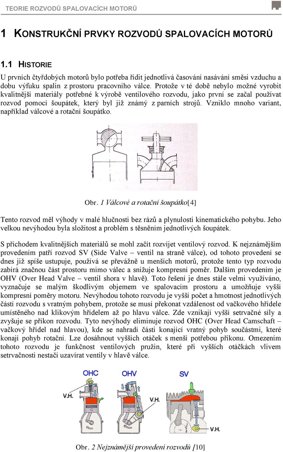 Protože v té době nebylo možné vyrobit kvalitnější materiály potřebné k výrobě ventilového rozvodu, jako první se začal používat rozvod pomocí šoupátek, který byl již známý z parních strojů.