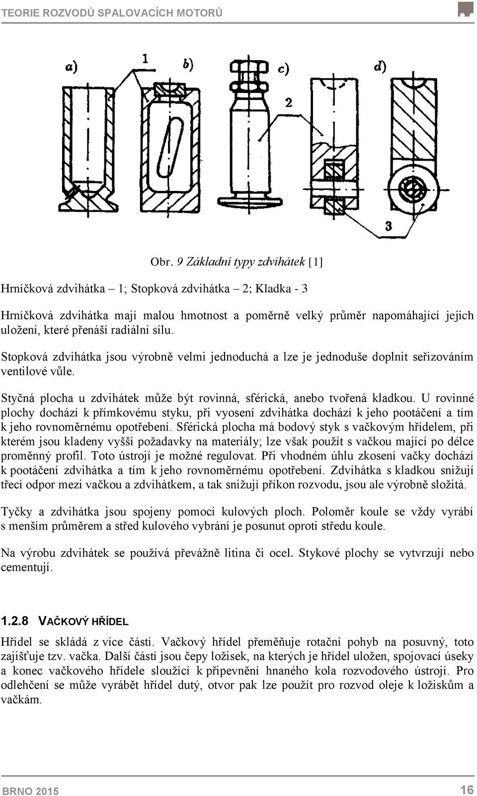 radiální sílu. Stopková zdvihátka jsou výrobně velmi jednoduchá a lze je jednoduše doplnit seřizováním ventilové vůle. Styčná plocha u zdvihátek může být rovinná, sférická, anebo tvořená kladkou.
