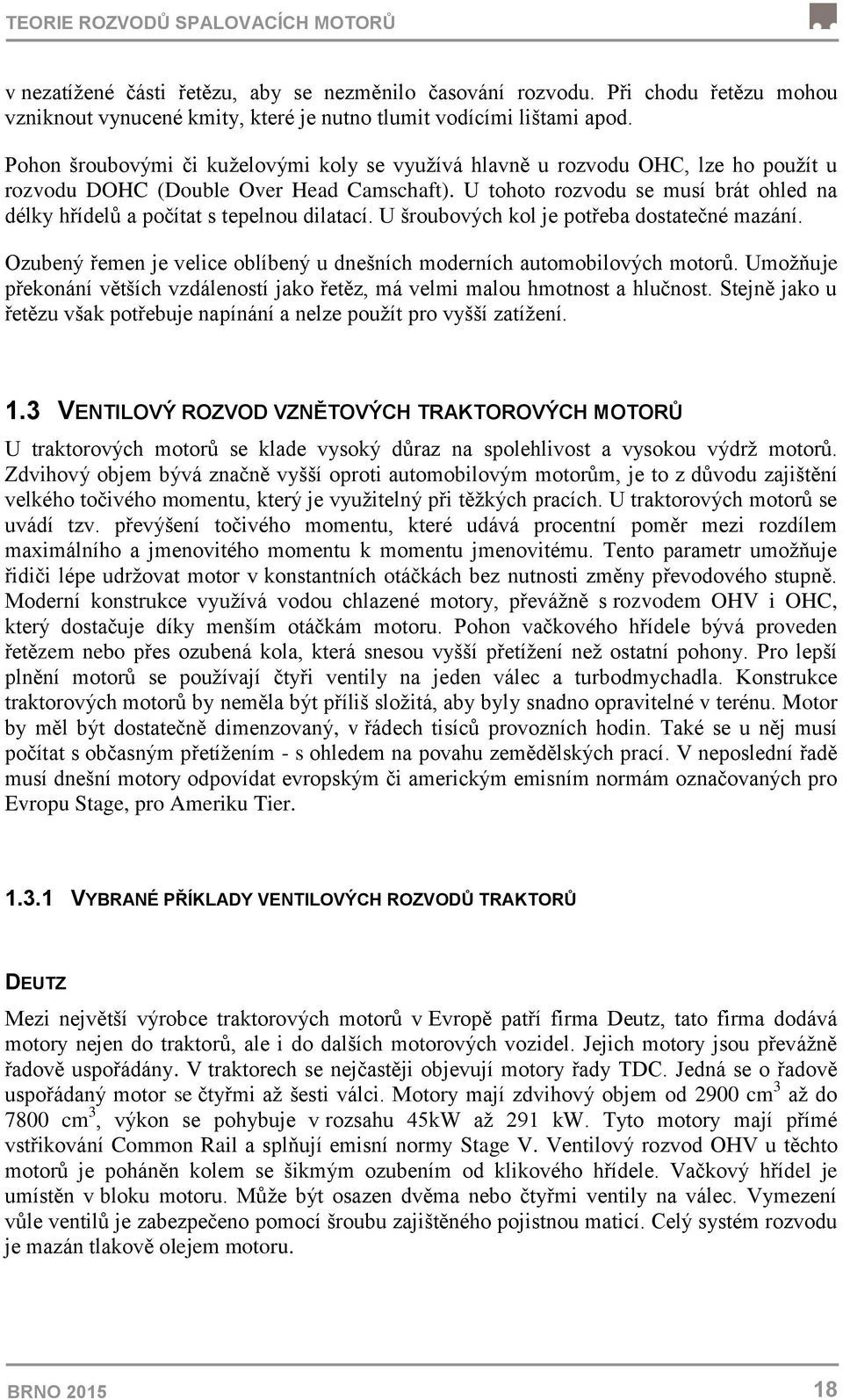U tohoto rozvodu se musí brát ohled na délky hřídelů a počítat s tepelnou dilatací. U šroubových kol je potřeba dostatečné mazání.