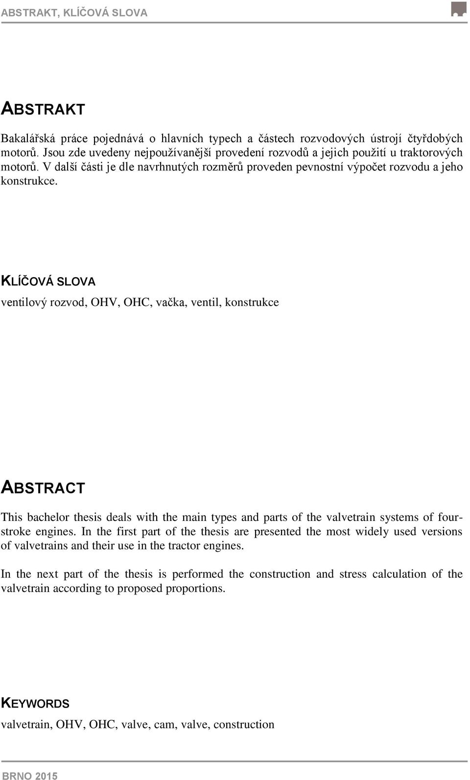 KLÍČOVÁ SLOVA ventilový rozvod, OHV, OHC, vačka, ventil, konstrukce ABSTRACT This bachelor thesis deals with the main types and parts of the valvetrain systems of fourstroke engines.