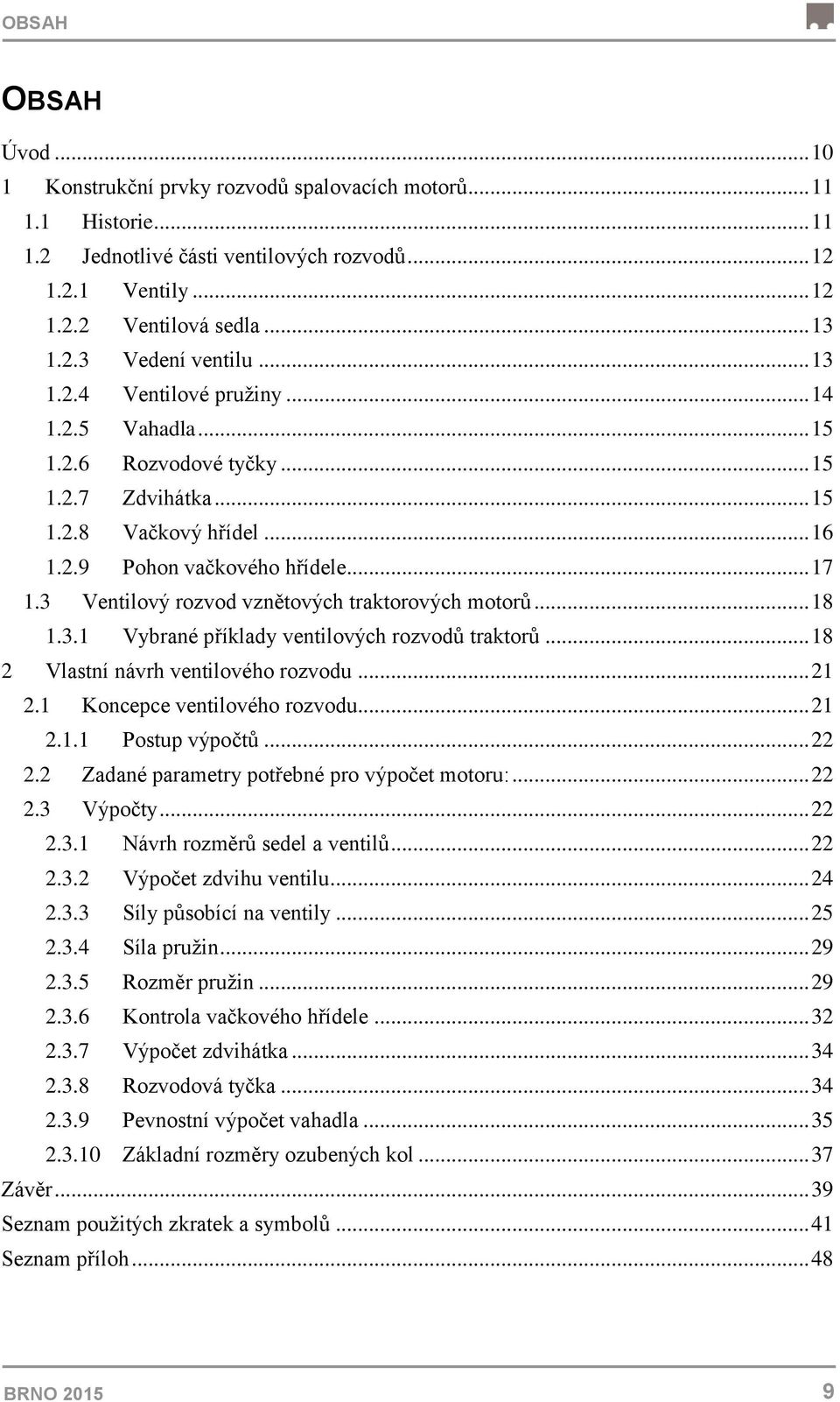 3 Ventilový rozvod vznětových traktorových motorů... 18 1.3.1 Vybrané příklady ventilových rozvodů traktorů... 18 2 Vlastní návrh ventilového rozvodu... 21 2.1 Koncepce ventilového rozvodu... 21 2.1.1 Postup výpočtů.