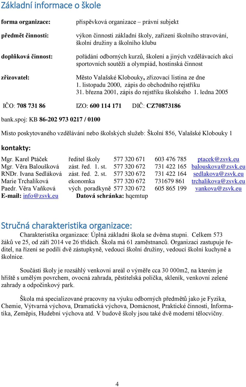 listopadu 2000, zápis do obchodního rejstříku 31. března 2001, zápis do rejstříku školského 1. ledna 2005 IČO: 708 731 86 IZO: 600 114 171 DIČ: CZ70873186 bank.