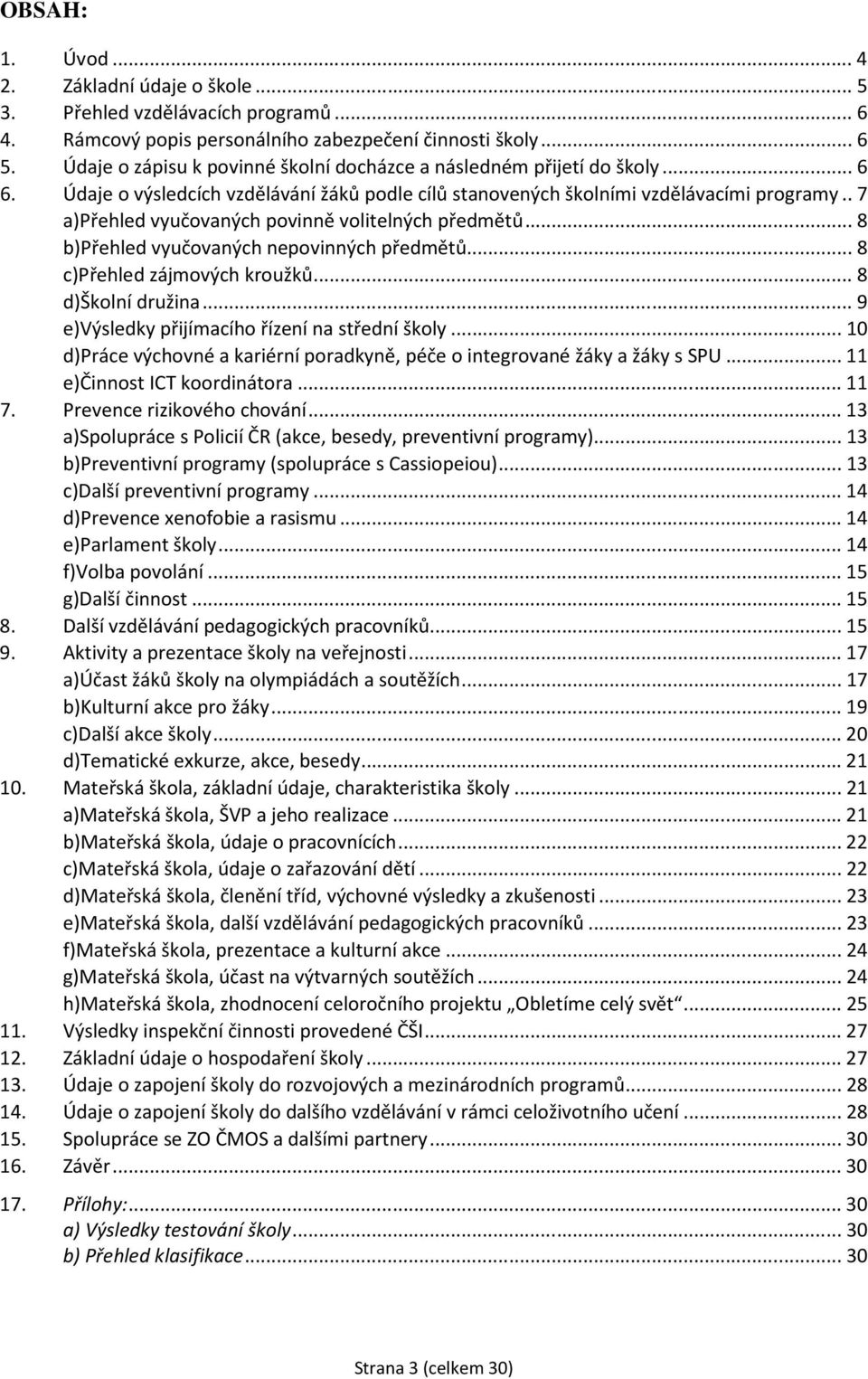 . 7 a)přehled vyučovaných povinně volitelných předmětů... 8 b)přehled vyučovaných nepovinných předmětů... 8 c)přehled zájmových kroužků... 8 d)školní družina.