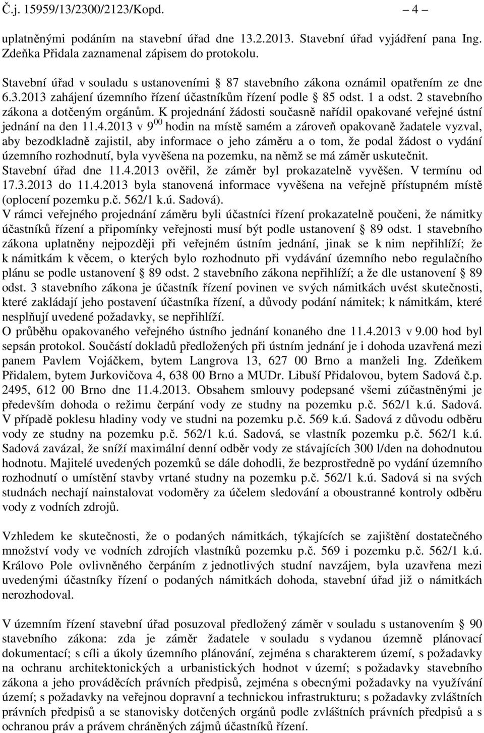 2 stavebního zákona a dotčeným orgánům. K projednání žádosti současně nařídil opakované veřejné ústní jednání na den 11.4.