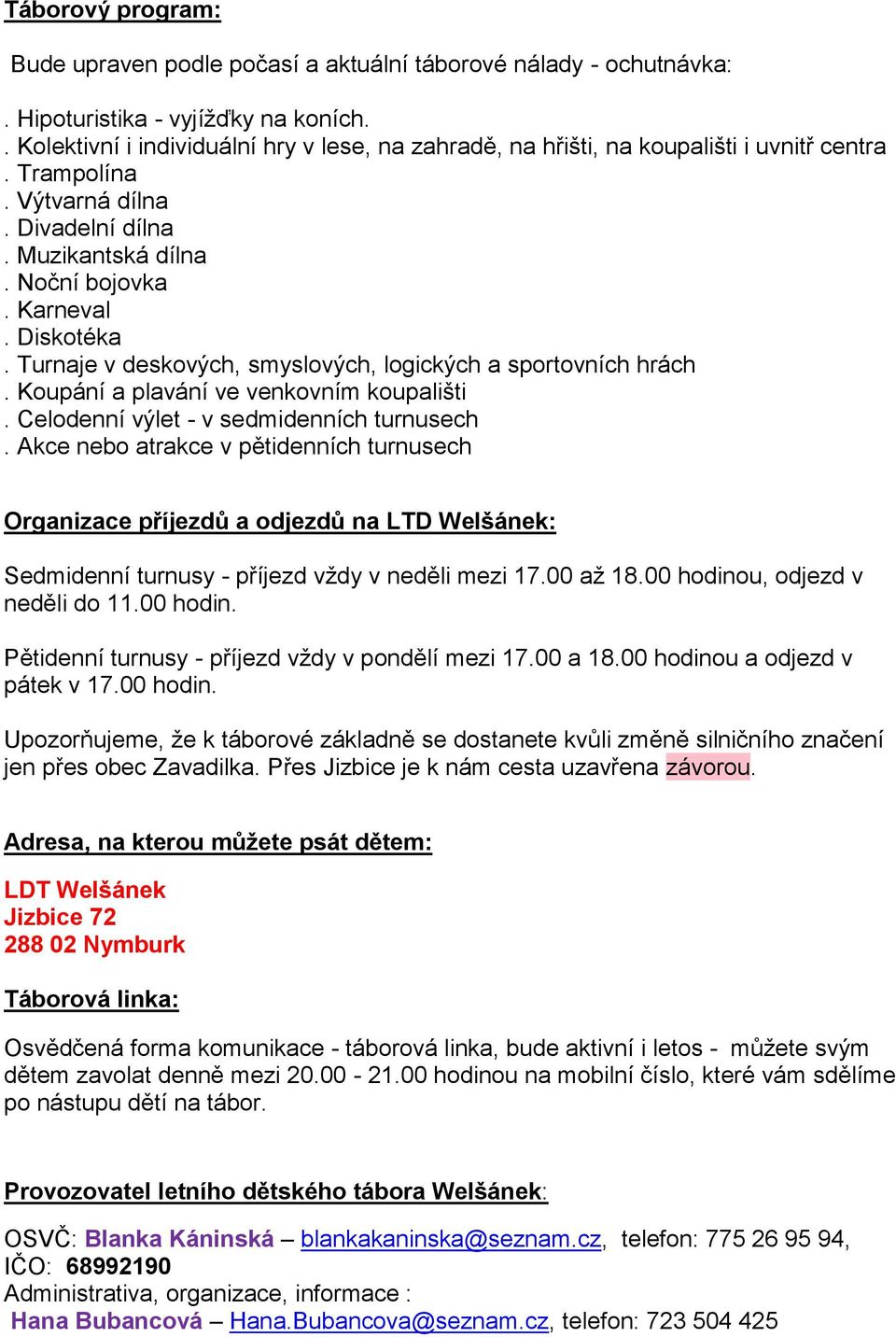 Turnaje v deskových, smyslových, logických a sportovních hrách. Koupání a plavání ve venkovním koupališti. Celodenní výlet - v sedmidenních turnusech.