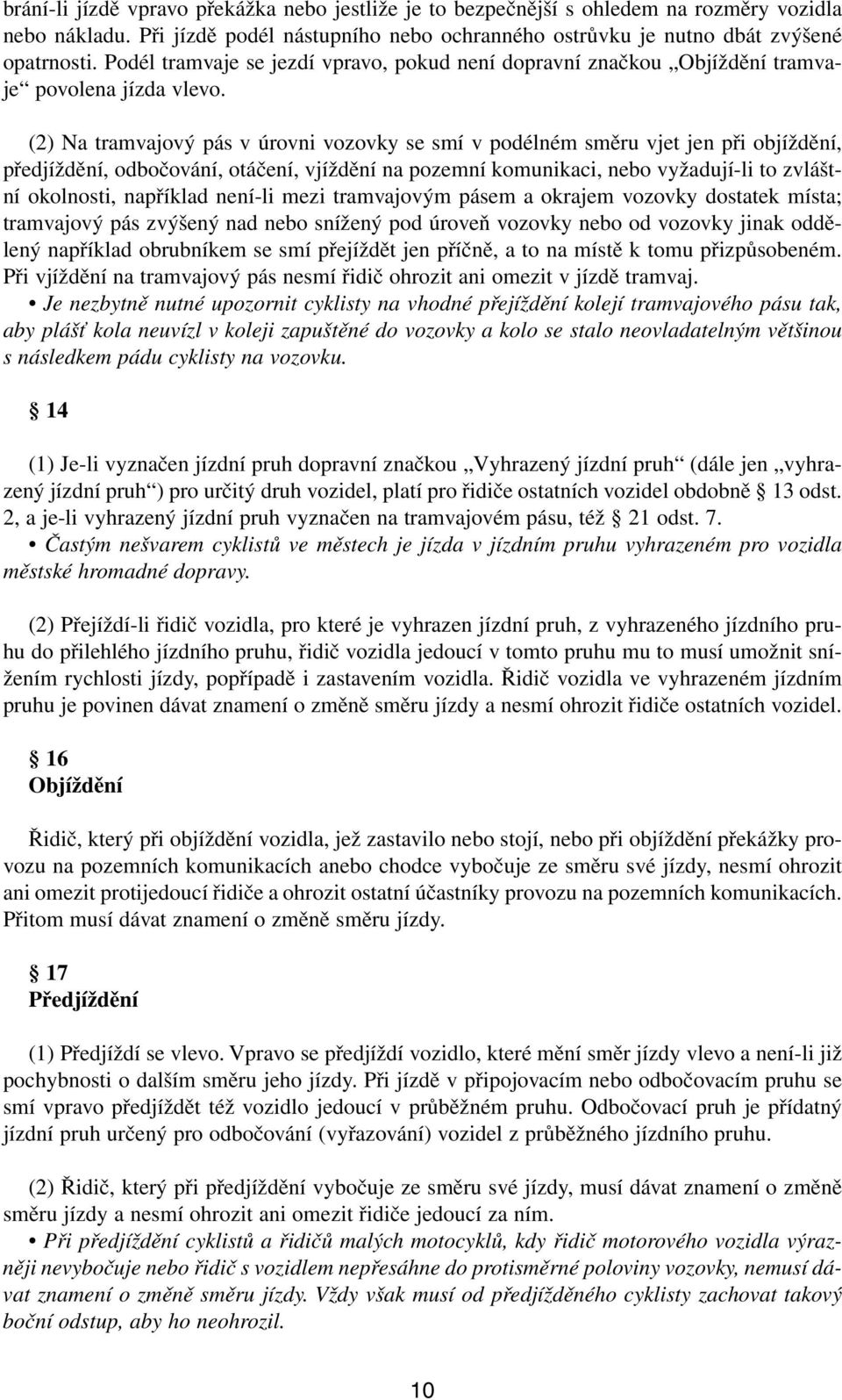 (2) Na tramvajový pás v úrovni vozovky se smí v podélném směru vjet jen při objíždění, předjíždění, odbočování, otáčení, vjíždění na pozemní komunikaci, nebo vyžadují-li to zvláštní okolnosti,