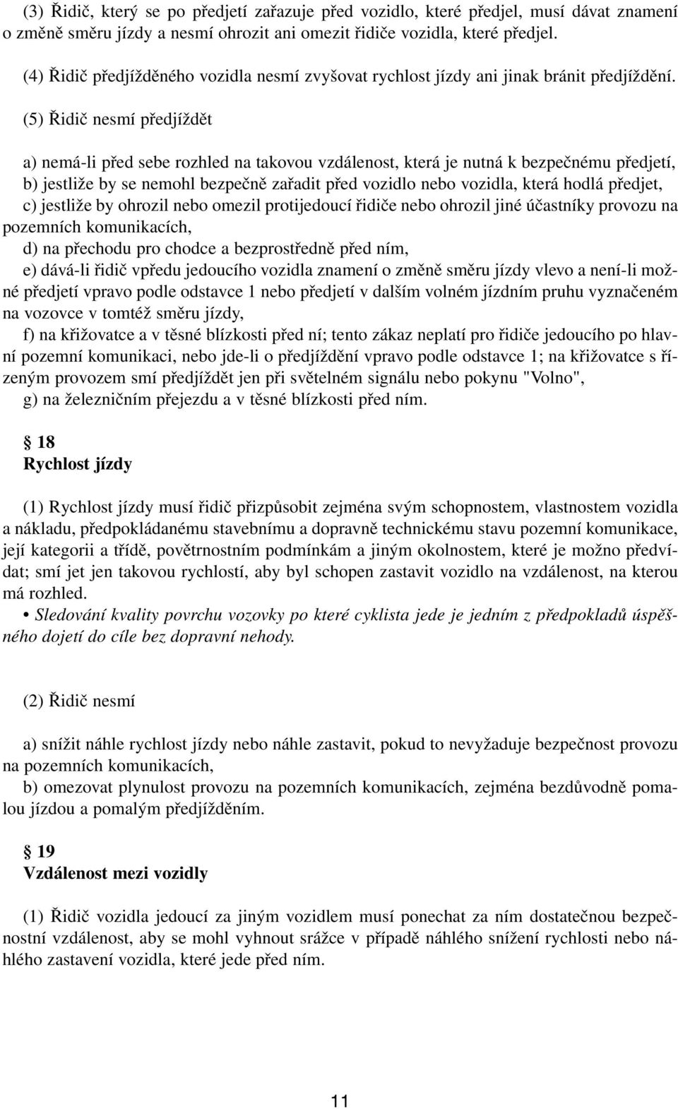 (5) Řidič nesmí předjíždět a) nemá-li před sebe rozhled na takovou vzdálenost, která je nutná k bezpečnému předjetí, b) jestliže by se nemohl bezpečně zařadit před vozidlo nebo vozidla, která hodlá