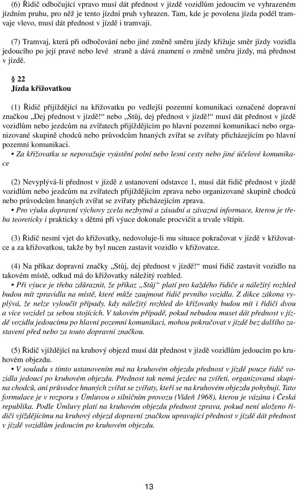 (7) Tramvaj, která při odbočování nebo jiné změně směru jízdy křižuje směr jízdy vozidla jedoucího po její pravé nebo levé straně a dává znamení o změně směru jízdy, má přednost v jízdě.