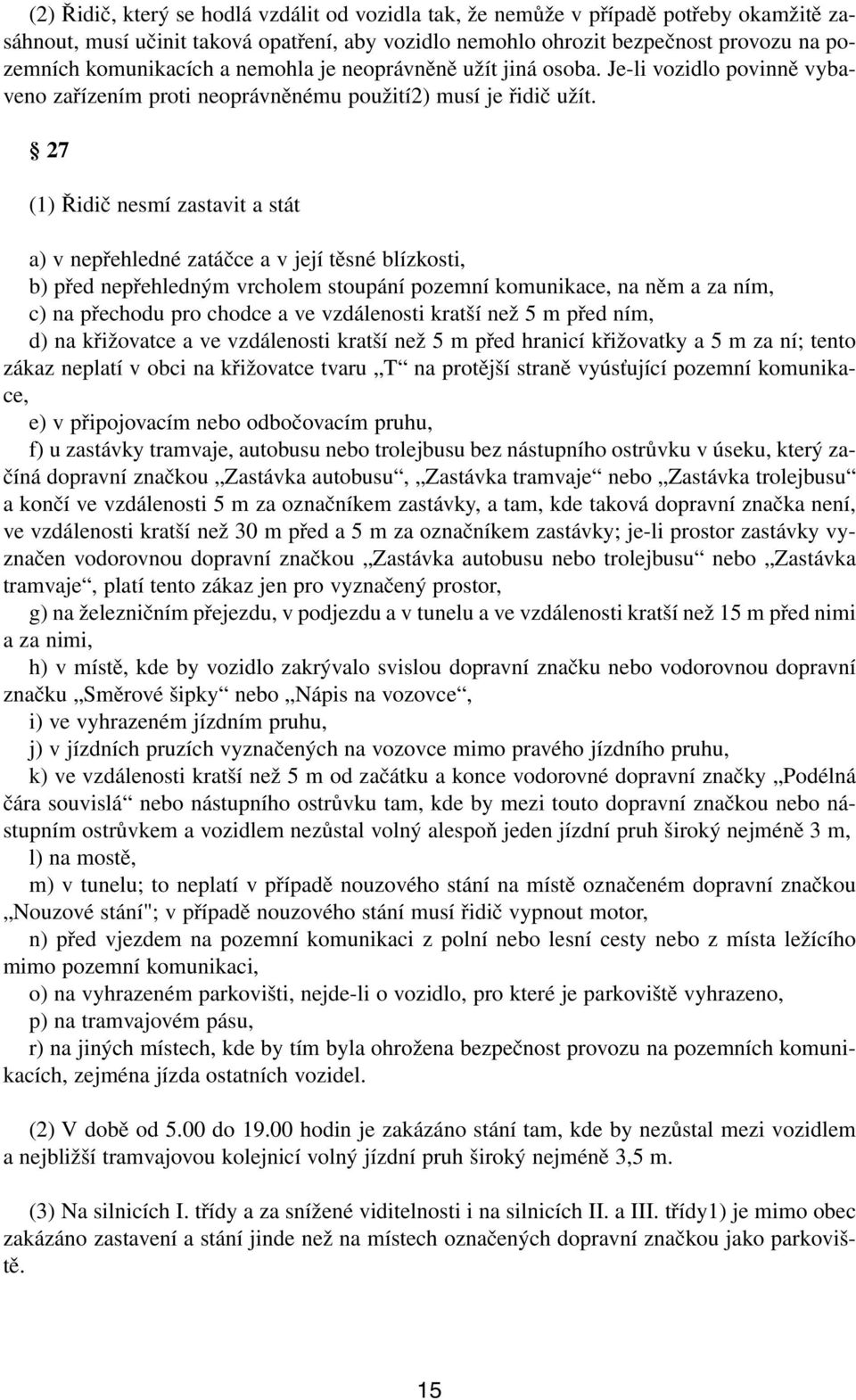 27 (1) Řidič nesmí zastavit a stát a) v nepřehledné zatáčce a v její těsné blízkosti, b) před nepřehledným vrcholem stoupání pozemní komunikace, na něm a za ním, c) na přechodu pro chodce a ve