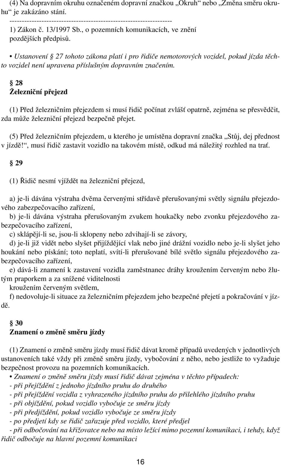 28 Železniční přejezd (1) Před železničním přejezdem si musí řidič počínat zvlášť opatrně, zejména se přesvědčit, zda může železniční přejezd bezpečně přejet.