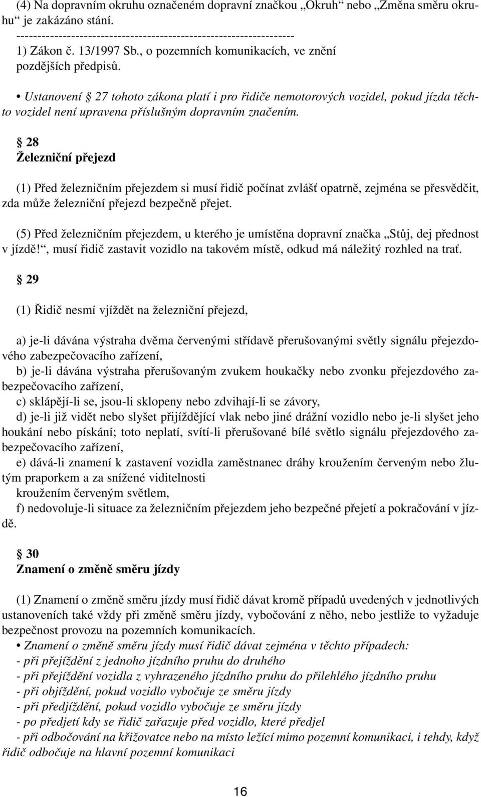 28 Železniční přejezd (1) Před železničním přejezdem si musí řidič počínat zvlášť opatrně, zejména se přesvědčit, zda může železniční přejezd bezpečně přejet.