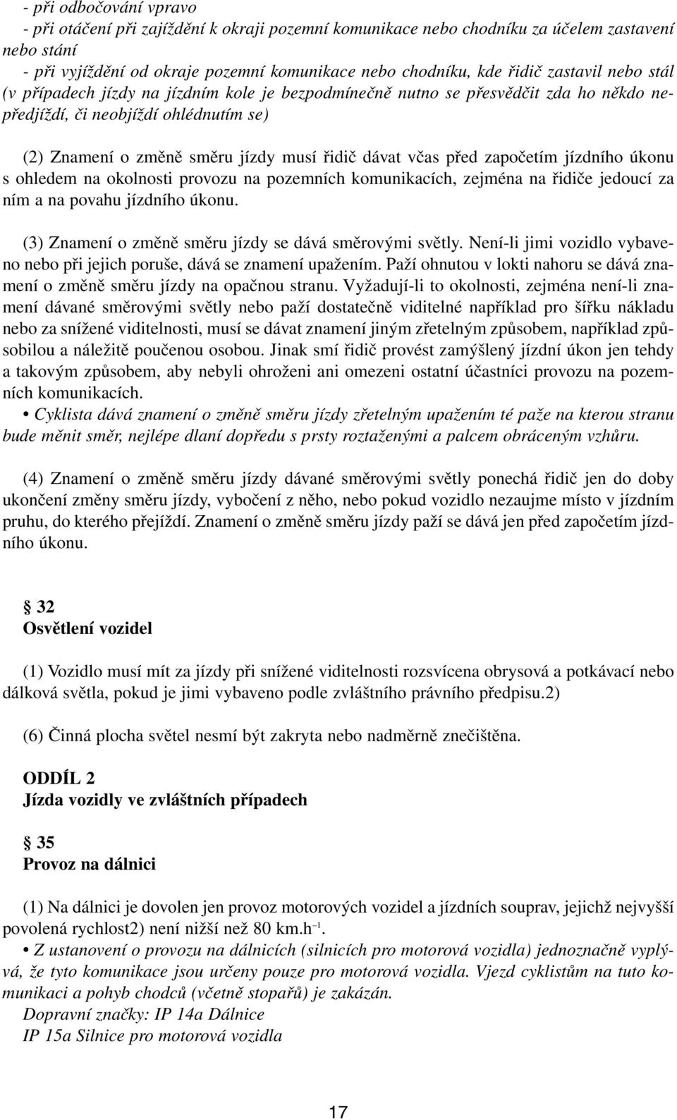 před započetím jízdního úkonu s ohledem na okolnosti provozu na pozemních komunikacích, zejména na řidiče jedoucí za ním a na povahu jízdního úkonu.