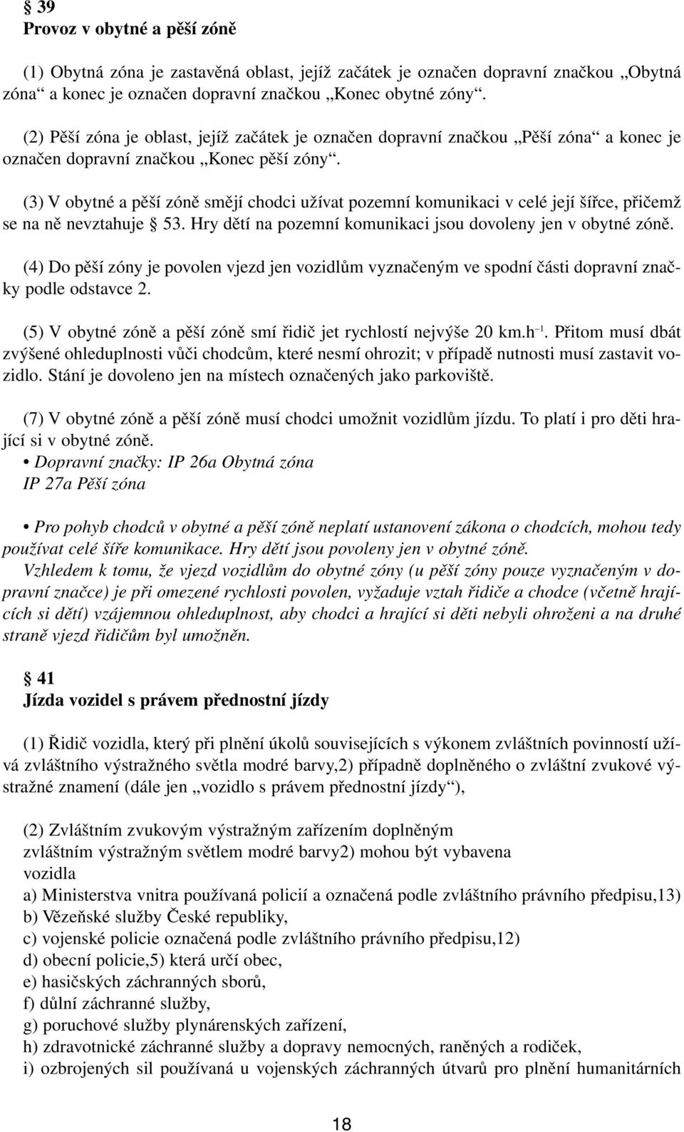 (3) V obytné a pěší zóně smějí chodci užívat pozemní komunikaci v celé její šířce, přičemž se na ně nevztahuje 53. Hry dětí na pozemní komunikaci jsou dovoleny jen v obytné zóně.