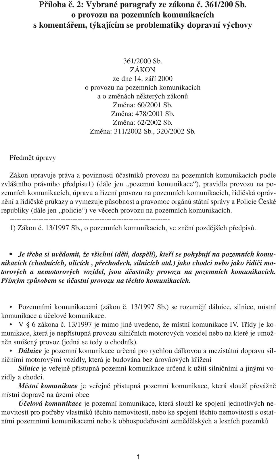 Předmět úpravy Zákon upravuje práva a povinnosti účastníků provozu na pozemních komunikacích podle zvláštního právního předpisu1) (dále jen pozemní komunikace ), pravidla provozu na pozemních