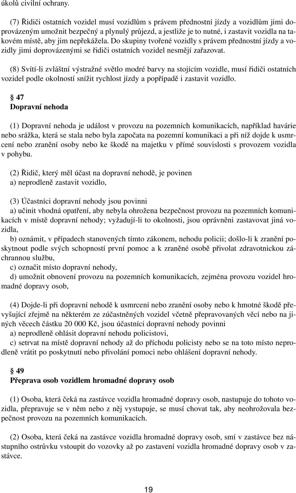 jim nepřekážela. Do skupiny tvořené vozidly s právem přednostní jízdy a vozidly jimi doprovázenými se řidiči ostatních vozidel nesmějí zařazovat.