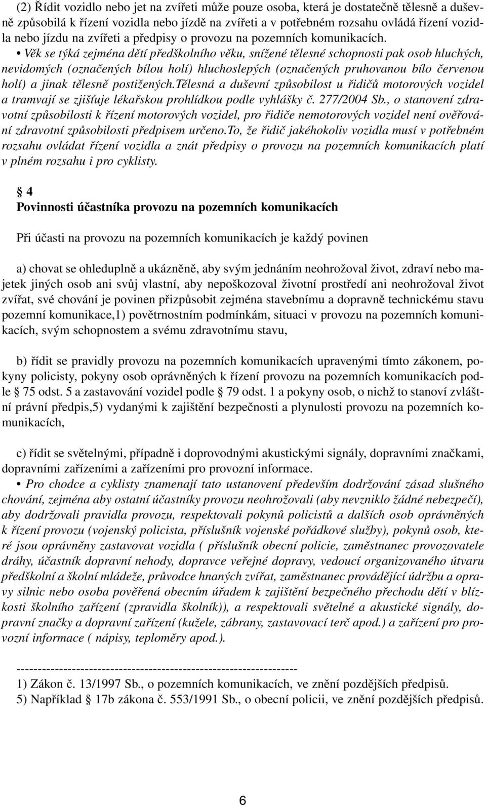 Věk se týká zejména dětí předškolního věku, snížené tělesné schopnosti pak osob hluchých, nevidomých (označených bílou holí) hluchoslepých (označených pruhovanou bílo červenou holí) a jinak tělesně