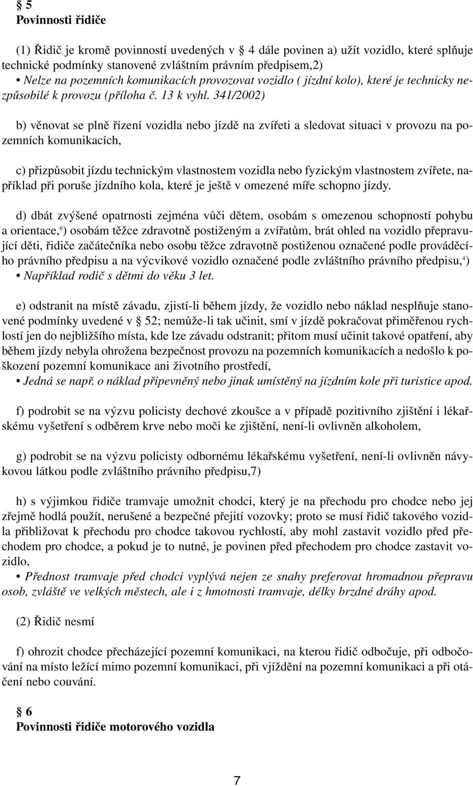 341/2002) b) věnovat se plně řízení vozidla nebo jízdě na zvířeti a sledovat situaci v provozu na pozemních komunikacích, c) přizpůsobit jízdu technickým vlastnostem vozidla nebo fyzickým vlastnostem