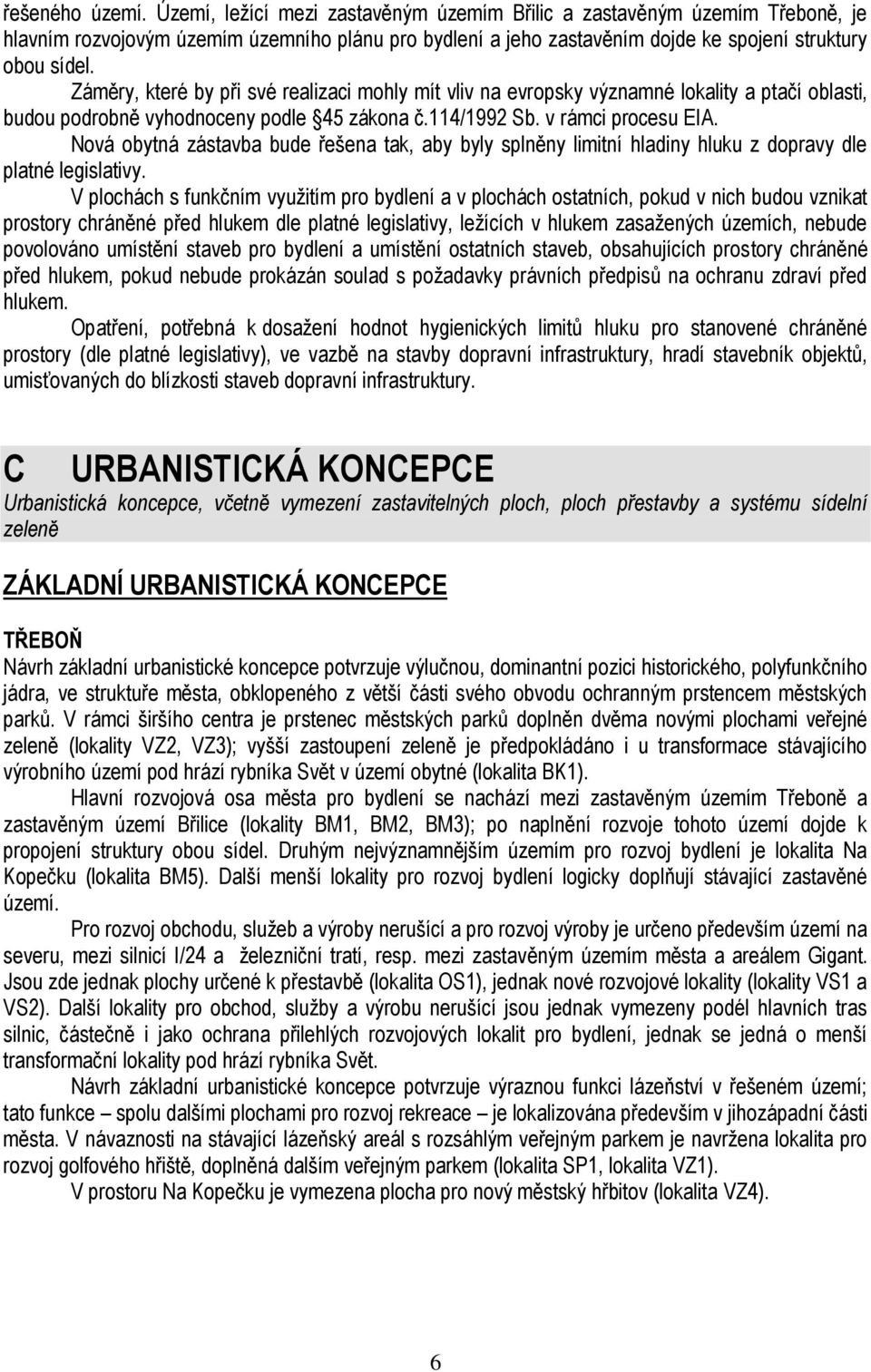 Záměry, které by při své realizaci mohly mít vliv na evropsky významné lokality a ptačí oblasti, budou podrobně vyhodnoceny podle 45 zákona č.114/1992 Sb. v rámci procesu EIA.