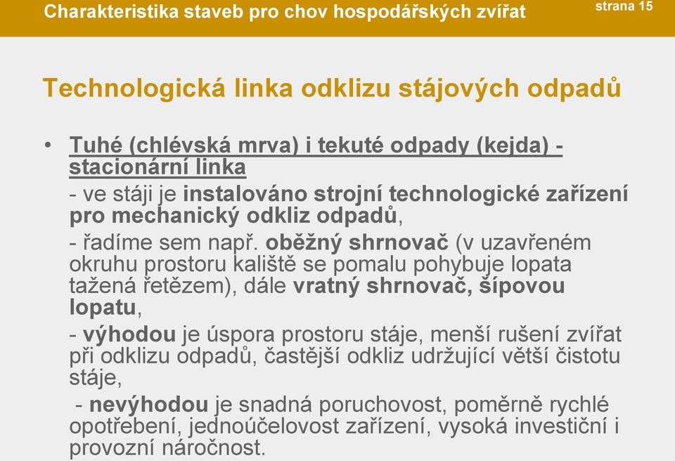 oběţný shrnovač (v uzavřeném okruhu prostoru kaliště se pomalu pohybuje lopata tažená řetězem), dále vratný shrnovač, šípovou lopatu, - výhodou je úspora prostoru